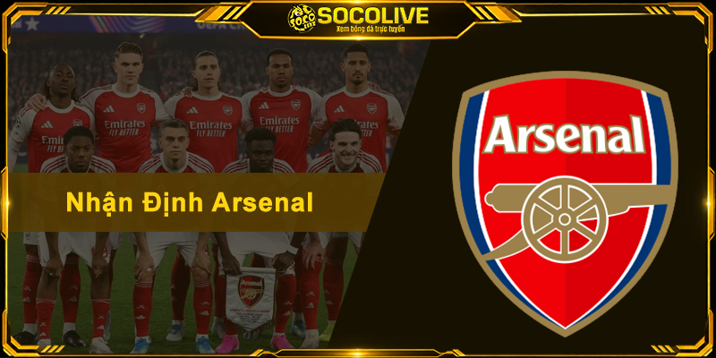 Nhận Định Arsenal - Soi Kèo Chuẩn Xác Và Phong Độ Pháo Thủ